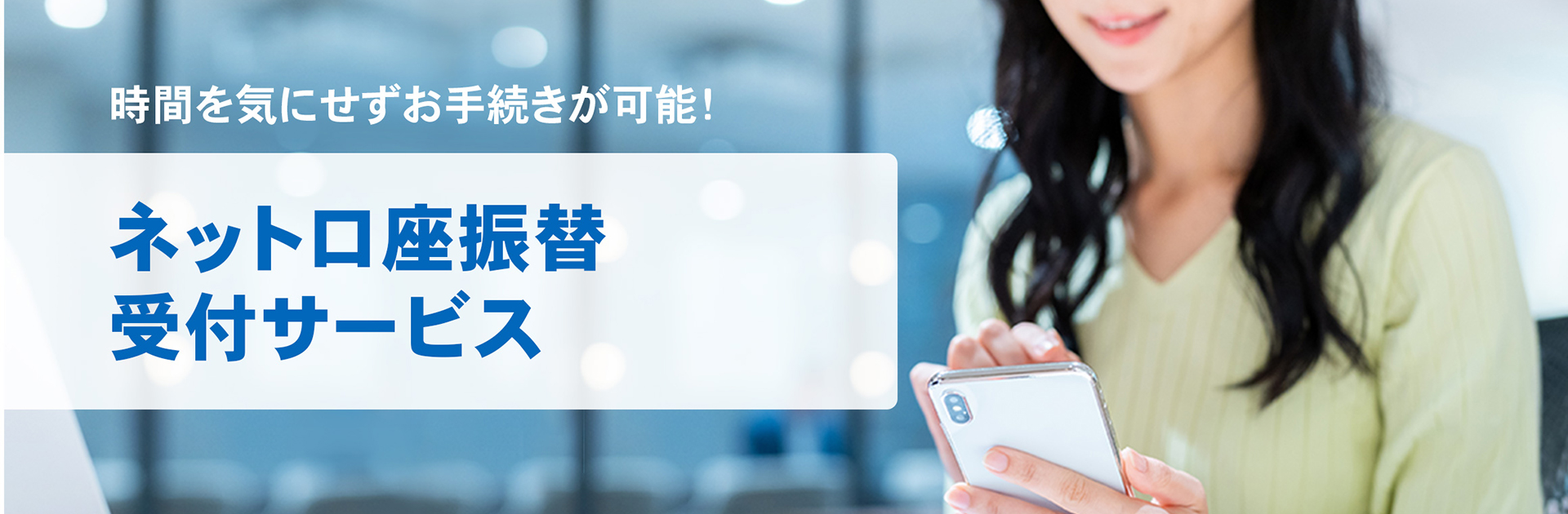時間を気にせずお手続きが可能！  ネットロ座振替受付サービス